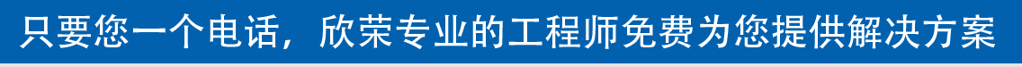 只要您一個(gè)電話(huà)，欣榮專(zhuān)業(yè)的工程師免費(fèi)為您提供解決方案